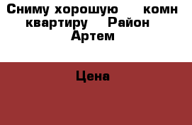 Сниму хорошую 1-2-комн квартиру  › Район ­ Артем › Цена ­ 20 000 - Приморский край, Артем г. Недвижимость » Квартиры сниму   